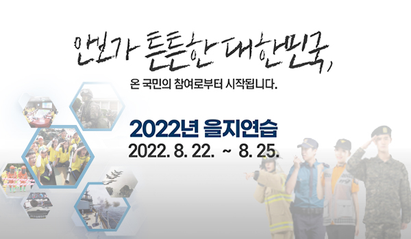 안보가 튼튼한 대한민국
온 국민의 참여로부터 시작됩니다
2022년 을지연습
2022.8.22.~8.25.