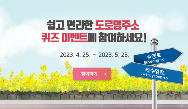 쉽고 편리한 도로명주소  퀴즈 이벤트에 참여하세요! 쉽고 편리한 도로명주소 
퀴즈 이벤트에 참여하세요!
2023. 4. 25. ∼ 5. 25.
참여하기