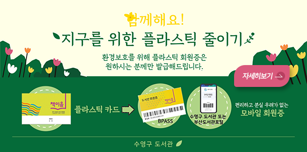 함께해요!
지구를위한 플라스틱 줄이기
환경보호를 위해 플라스틱 회원증은 원하시는 분께만 발급해드립니다.
플리스틱카드>BPASS 수영구도서관 또는 부산도서관포털 편리하고 분실 우려가 없는 모바일 회원증
수영구도서관