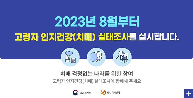 2023년 8월부터 고령자 인지건강(치매)실태조사를 실시합니다.
치매 걱정없는 나라를 위한 참여
고령자 인지건강(치매) 실태조사에 함께해주세요
보건복지부 중앙치매센터