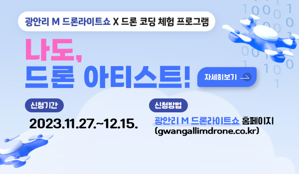 광안리 M 드론라이트쇼 X 드론 코딩 체험 프로그램
나도, 드론 아티스트!
신청기간 : 2023.11.27.~12.15.
신청방법 : 광안리 M 드론라이트쇼 홈페이지(gwangallimdrone.co.kr)
자세히보기