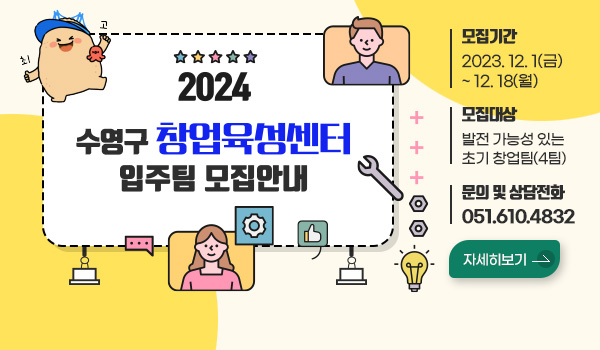 2024 수영구 창업육성센터 입주팀 모집안내
모집기간 : 2023.12.1(금) ~ 12.18(월)
모집대상 : 발전 가능성 있는 초기 창업팀(4팀)
문의 및 상담전화 : 051.610.4832
자세히보기