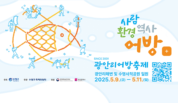 제23회 광안리어방축제 개최 수영구청 개청30주년 문화관광축제
사람 환경 역사 어방 
더보기+
SINCE 2001광안리어방축제
광안리해변 및 수영사적공원 일원
2025.5..(금)-5.11(일)
(https://www.suyeong.go.kr/festival/index.suyeong)
주최:수영구 주관:수영구 축제위원회 후원:문화체육관광부 부산광역시