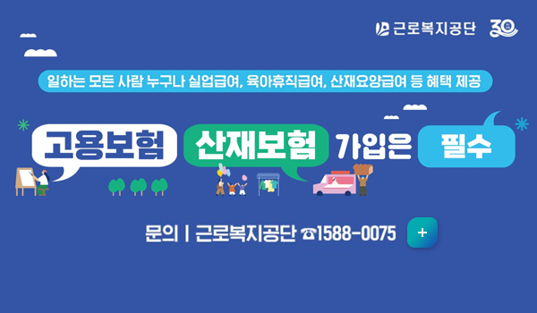 근로복지공단 
일하는 모든 사람 누구나 실업급여, 육아휴직급여, 산재요양급여 등 혜택 제공
고용보험, 산재보험 가입은 필수
문의: 근로복지공단 1588-0075
자세히보기