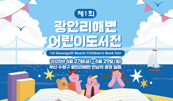 제1회 광안리해변 어린이도서전
1st Gwangalli Beach Children's Book Fair
2025년 6월 27일 (금) ~6월 29일(일)
부산 수영구 광안리 해변 만남의 광장 일원