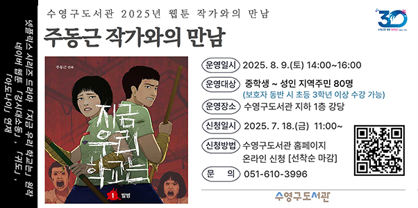 넷플릭스 시리즈 드라마 지금 우리 학교는 원작
네이버웹툰 강시대소동, 귀도 아도나이 연재
수영구도서관 2025년 웹툰 작가와의 만남
주동근 작가와의 만남
운영일시 2025.8.9.토 14:00~18:00
운영대상 중학생~성인 지역주민 80명(보호자 동반 시 초등 3학년 이상 수강 기능)
운영장소 수영구도서관 지하 1층 강당
신청일시 2025.7.18.금 11:00~
신청방법 수영구도서관 혼페이지 온라인 신청(선착순 마감)
문의 051-610-3996
(https://www.suyeong.go.kr/reserve/board/view.suyeong?boardId=BBS_0000152&startPage=1&menuCd=DOM_000001801007001000&dataSid=310770)
수영구도서관