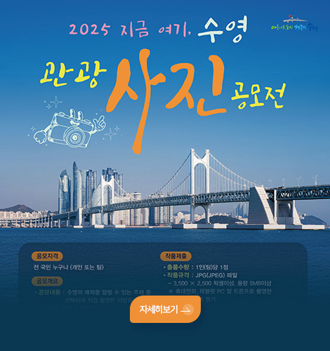 2025 지금 여기. 수영 관광 사진 공모전
응모자격 전 국민 누구나(개인 또는 팀)
작품제출 출품수량 : 1인(탐)당 1철 작품규격 JPG(JPEG)파일
자세히보기 >
