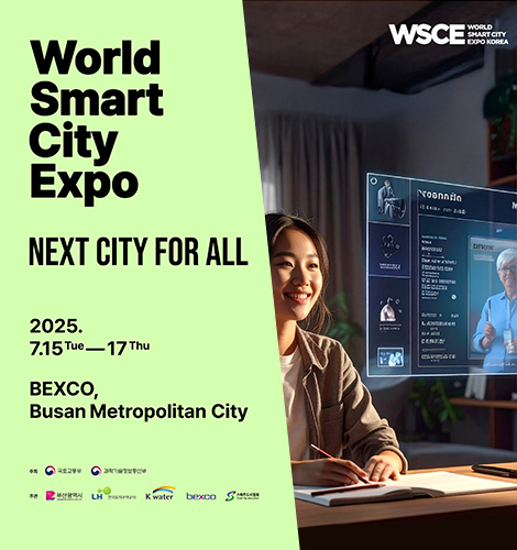 World Smart City Expo
NEXT CITY FOR ALL
2025.7.15 Tue - 17Thu
BEXCO,Busan Metropolitan City
주최 국토교통부 과학기술정보통신부
주관 부산광역시 LH한국토지주택공사 Kwater bexco 스마트도시협회