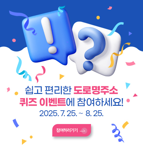 쉽고 편리한 도로명주소
퀴즈 이벤트에 참여하세요!
2025. 7. 25. ∼ 8. 25.
참여하러가기 >