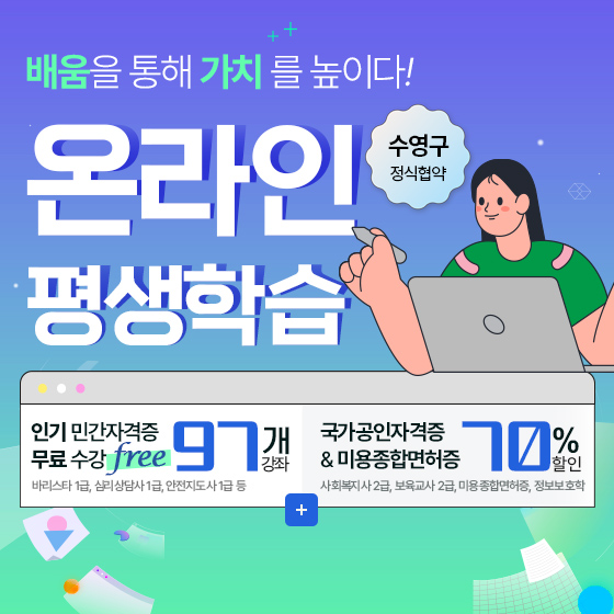 온라인 평생학습 수영구 정식협약
자세히보기 >
인기 민간자격증 97개 강좌
무료 수강 free
바리스타 1급,심리상담사 1급,안전지도사 1급 등
국가공인자격증&미용종합면허증 70%할인
사회복지사 2급,보육교사 2급,미용종합면허증,정보보호