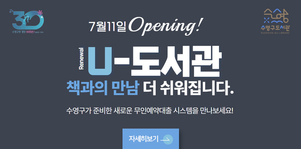 수영구도서관

7월 11일 Opening!
Renewal U-도서관
책과의 만남 더 쉬워집니다.
수영구가 준비한 새로운 무인예약대출 시스템을 만나보세요!
자세히보기 >