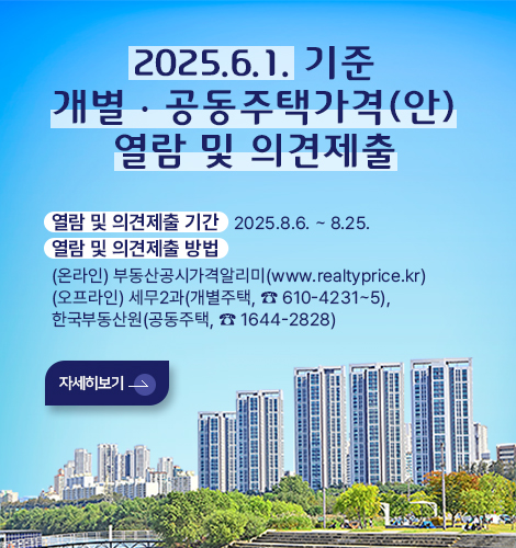 2025.6.1. 기준 개별·공동주택가격(안) 열람 및 의견제출

열람 및 의견제출 기간   2025.8.6. ~ 8.25.
열람 및 의견제출 방법 
(온라인) 부동산공시가격알리미(www.realtyprice.kr)
(오프라인) 세무2과(개별주택, ☎ 610-4231~5),
한국부동산원(공동주택, ☎ 1644-2828)
자세히보기>