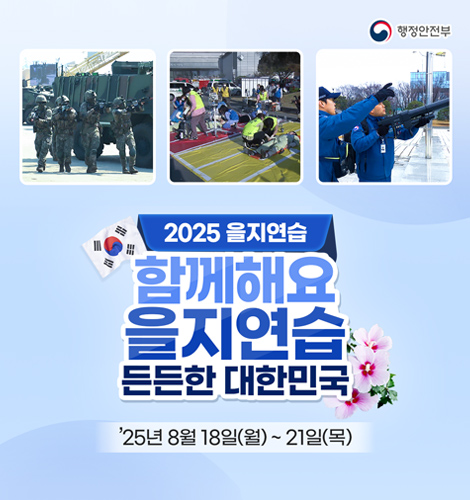 행정안전부
2025 을지연습
함께해요 을지연습 든든한 대한민국
'25년 8월 18일(월) ~ 21일(목)