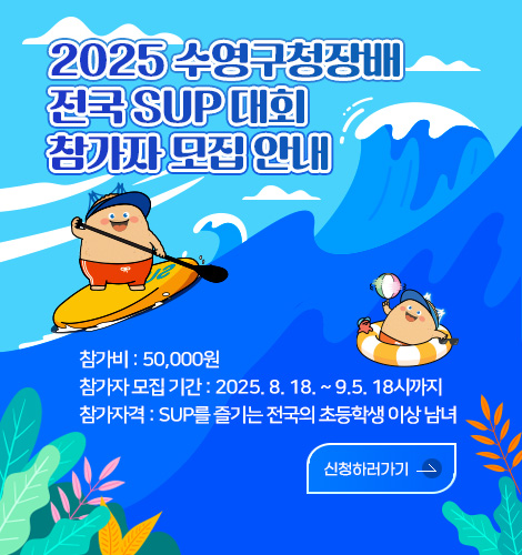 2025 수영 구청장배 전국 SUP 대회 참가자 모집 안내

참가비:50,000원
참가자 모집 기간:2025.8.18.~9.5. 18시까지
참가자격:SUP를 즐기는 전국의 초등학생 이상 남녀

신청하러가기>