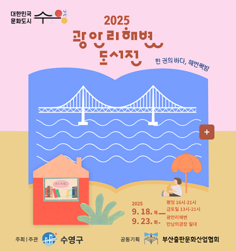 2025 광안리해변 도서전 대한민국 문화도시 수영
2025 광안리해변 도서전

한 권의 바다, 해변 책방
더보기+

2025 9.18. 목
9.28. 화.
평일 16시-21시
금토일 13시-21시
광안리해변
만남의광장 일대

주최 | 주관 수영구
공동기획 | 부산출판문화산업협회