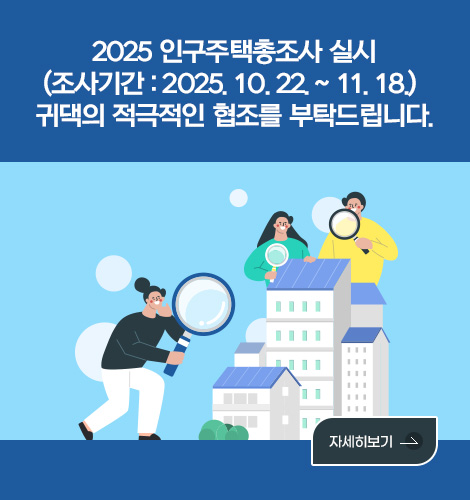 2025 인구주택총조사 실시
(조사기간 : 2025. 10. 22. ~ 11. 18.) 
귀댁의 적극적인 협조를 부탁드립니다.

자세히보기>