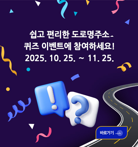 2025년 4분기 도로명주소 바로 알기 퀴즈 쉽고 편리한 도로명주소
퀴즈 이벤트에 참여하세요!
2025. 10. 25. ∼ 11. 25.
바로가기>