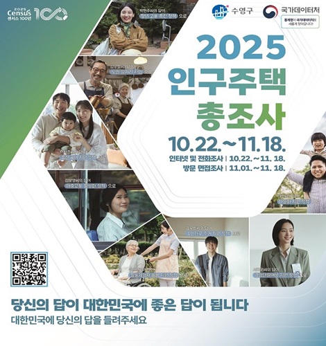 2025 인구주택총조사 2025 인구주택총조사 실시
2025. 10. 22. ~ 11. 18.
인터넷 및 전화조사 10.22.~ 11.18.
방문 면접조사 11.01.~11.18. 
당신의 답이 대한민국에 좋은 답이 됩니다.
대한민국에 당신의 답을 들려주세요