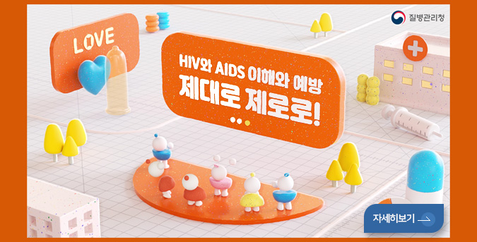 LOVE
질병관리청

HIV와 AIDS 이해와 예방
제대로 제로로!

자세히보기 >