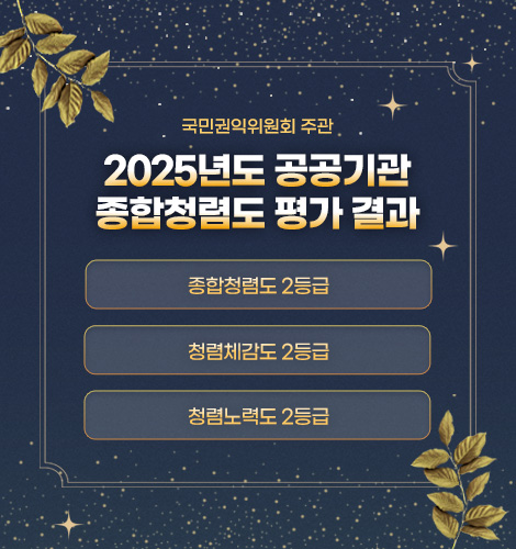 국민권익위원회 주관

2025년도 공공기관
종합청렴도 평가 결과

종합청렴도 2등급
청렴체감도 2등급
청렴노력도 2등급
