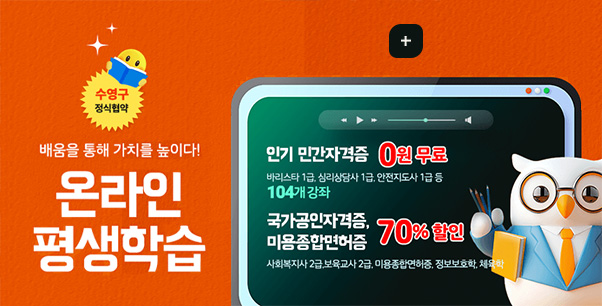 배움을 통해 가치를 높이다!

수영구 정식협약

온라인 평생학습

인기 민간자격증 0원 무료
바리스타 1급, 심리상담시 1급, 안전지도사 1급 등
104개 강좌

국가공인자격증,미용종합면허증 70% 할인
사회복지사 2급, 보육교사 2급, 미용종합면허증, 정보보호학, 체육학

더보기+