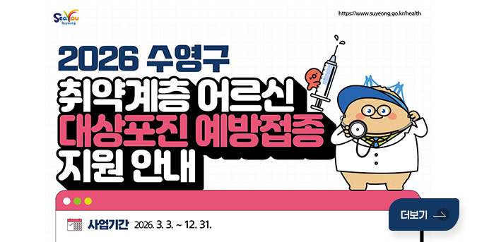 SeaYou Suyoong / https://www.suyeong.go.kr/health

2026 수영구 취약계층 어르신 대상포진 예방접종 지원 안내
사업기간 : 2026.3.3 .~ 12. 31.
더보기