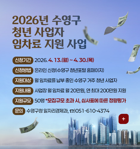 2026년 수영구 청년 사업자 임차료 지원 사업

신청기간 2026. 4. 13.(월) ~ 4. 30.(목)
신청방법 온라인 신청(수영구 청년포털 홈페이지)
지원대상 월 임차료를 납부 중인 수영구 거주 청년 사업자
지원내용 사업장 월 임차료 월 20만원, 연 최대 200만원 지원
지원규모 50명 *모집규모 초과 시, 심사표에 따른 정량평가
문의 수영구청 일자리경제과, ☎)051-610-4374

더보기+