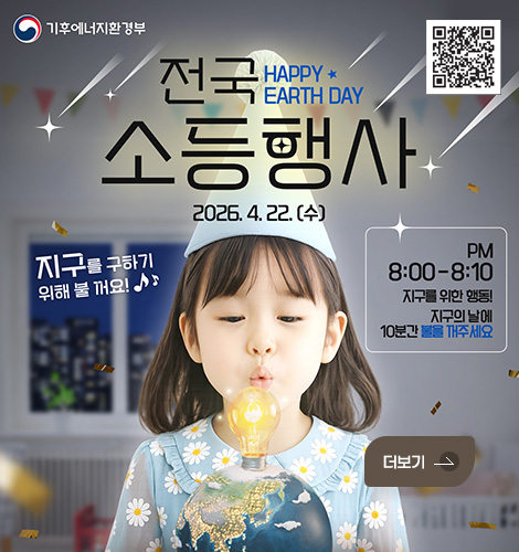 기후에너지환경부
QR코드 (링크 바로가기 : https://www.gihoo.or.kr/earthday2026)
HAPPY EARTH DAY
전국소등행사
2026.4.22. (수)

지구를 구하기 위해 불 꺼요!
PM 8:00-8:10
지구를 위한 행동!
지구의 날에 10분간 불을 개주세요

더보기