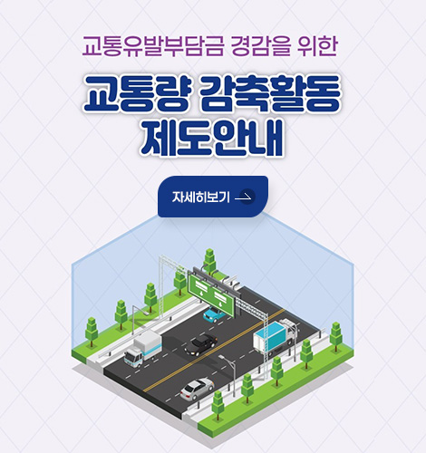교통유발부담금 경감을 위한
교통량 감축활동 제도안내
자세히보기