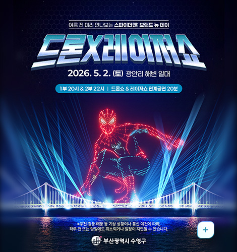 여름 전 미리 만나보는 스파이더맨: 브랜드 뉴 데이
드론X레이저쇼
2026.5.2.(토) 광안리 해변 일대
1부 20시 · 2부 22시 | 드론쇼 · 레이저쇼 연계공연 20분

※ 우천·강풍·태풍 등 기상 상황이나 통신 여건에 따라,
하루 전 또는 당일에도 취소되거나 일정이 지연될 수 있습니다.
부산광역시 수영구
더보기