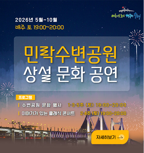 아름다운 도시 행복한 수영
2026년 5월 ~ 10월
매주 토요일 19:00 ~ 20:00
민락수변공원 상설 문화공연
프로그램
수변공원 문화 행사: 1·3·5주 (토) 19:00 ~ 20:00
이야기가 있는 클래식 콘서트: 2·4주 (토) 19:00 ~ 20:00
자세히보기