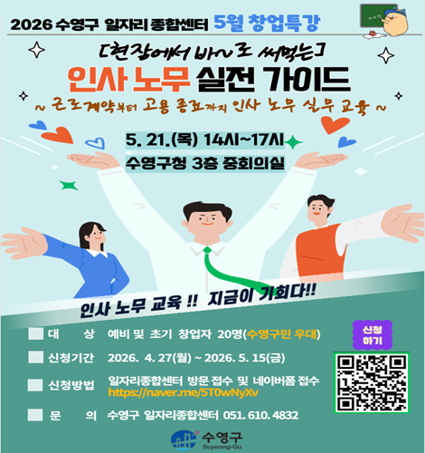 2026 수영구 일자리 종합센터 5월 창업특강
[현장에서 바~로 써먹는] 인사 노무 실전 가이드
~ 근로계약부터 고용 종료까지 인사 노무 실무 교육 ~
5. 21. (목) 14시 ~ 17시
수영구청 3층 중회의실

인사 노무 교육!! 지금이 기회다!!
대상: 예비 및 초기 창업자 20명 (수영구민 우대)
신청기간: 2026. 4. 27.(월) ~ 2026. 5. 15.(금)
신청방법: 일자리종합센터 방문 접수 및 네이버폼 접수
https://naver.me/5T0wNyXv

문의: 수영구 일자리종합센터 (051-610-4832)
수영구 (Suyeong-gu)