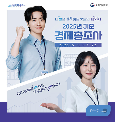 Census 경제총조사 / 국가데이터처
내일을 설계하는 오늘의 대이터
2025년 기준 경제총조사
2026. 6. 1. ~ 7. 22.
사업 데이터를 UP하면 내 경쟁력이 UP됩니다
더보기